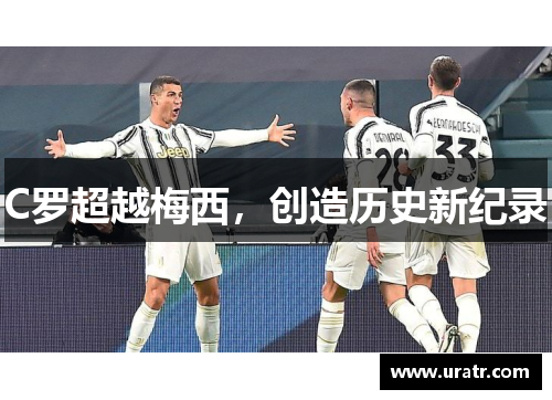 C罗超越梅西，创造历史新纪录
