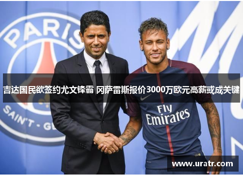 吉达国民欲签约尤文锋霸 冈萨雷斯报价3000万欧元高薪或成关键
