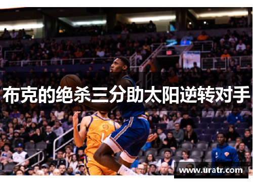 布克的绝杀三分助太阳逆转对手