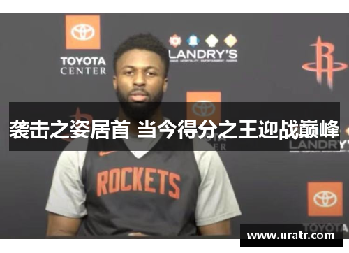 袭击之姿居首 当今得分之王迎战巅峰